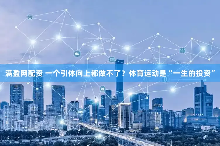 满盈网配资 一个引体向上都做不了？体育运动是“一生的投资”