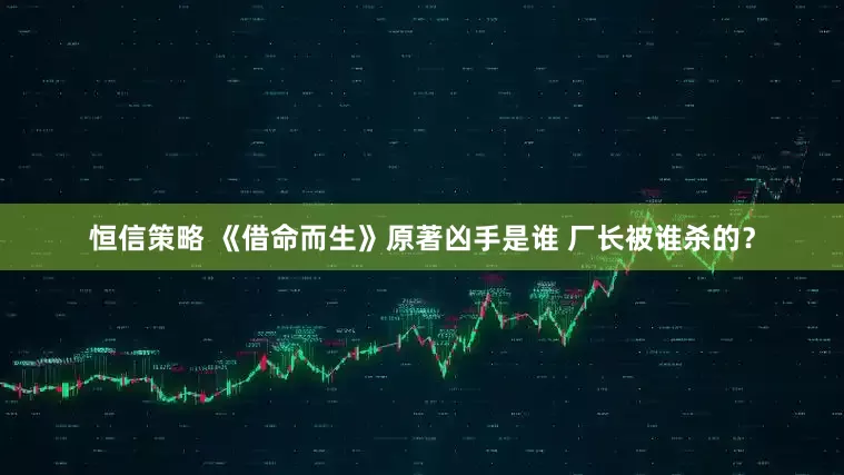 恒信策略 《借命而生》原著凶手是谁 厂长被谁杀的？