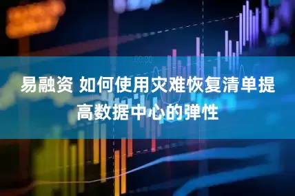 易融资 如何使用灾难恢复清单提高数据中心的弹性