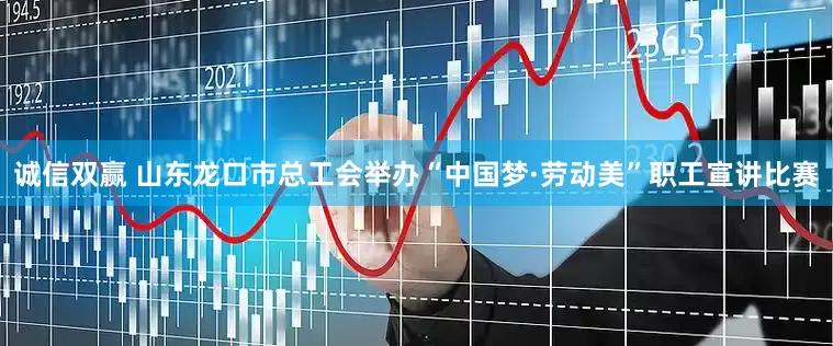 诚信双赢 山东龙口市总工会举办“中国梦·劳动美”职工宣讲比赛