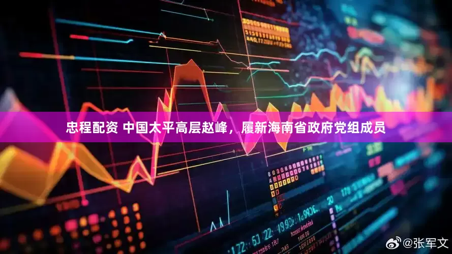 忠程配资 中国太平高层赵峰，履新海南省政府党组成员