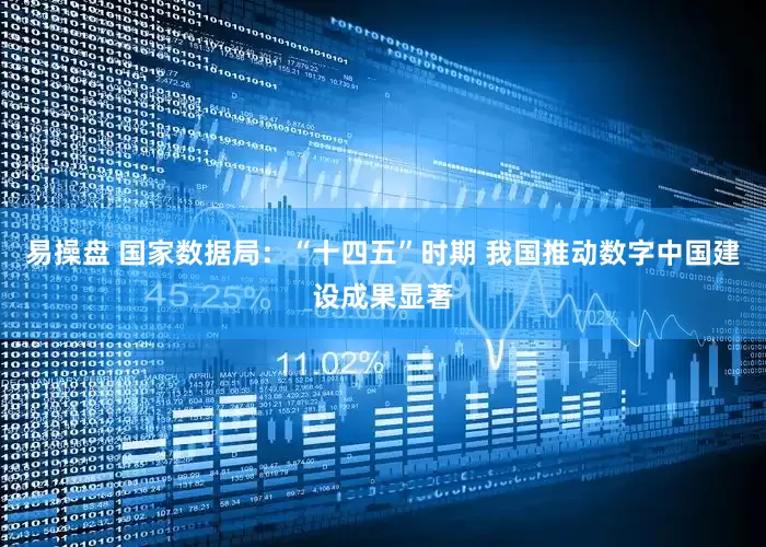 易操盘 国家数据局：“十四五”时期 我国推动数字中国建设成果显著