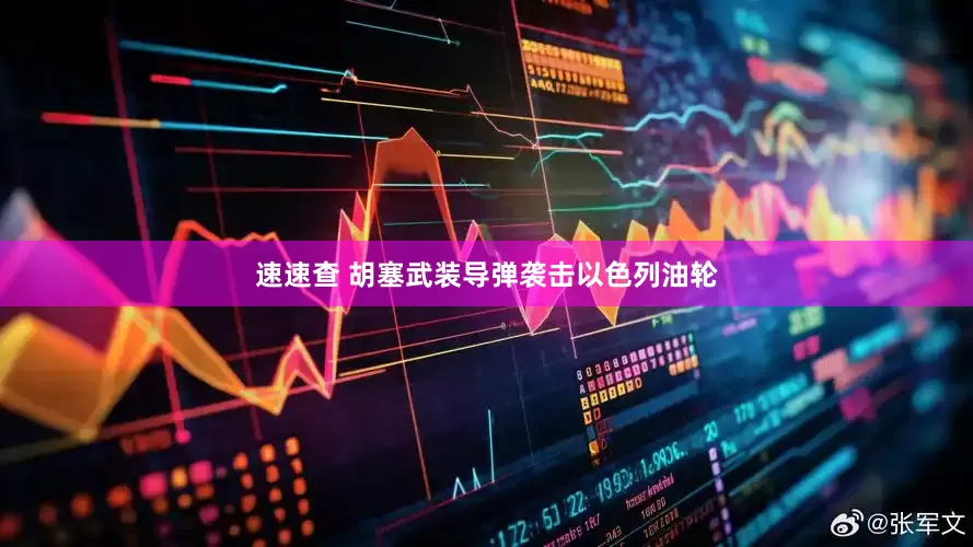 速速查 胡塞武装导弹袭击以色列油轮